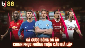 Cá Cược Bóng Đá Ảo - Chinh Phục Trận Đấu Giả Lập Tại BJ88
