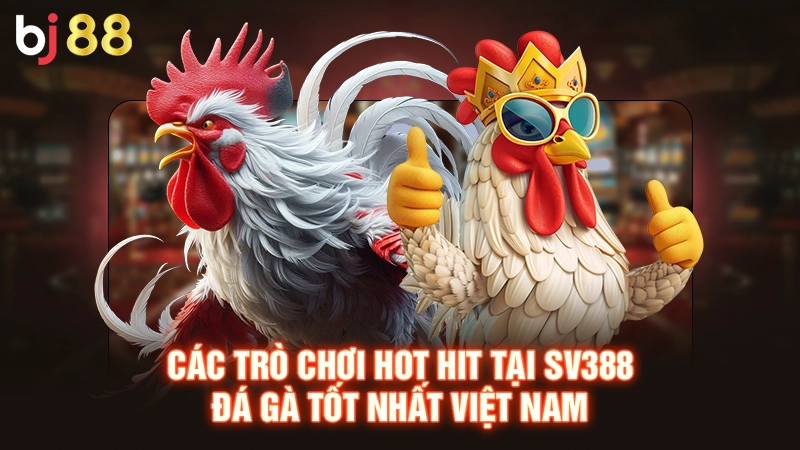SV388 Đá Gà Tốt Nhất Việt Nam Đáng Trải Nghiệm Nhất 2025 3 Các trò chơi hot hit tại SV388 đá gà tốt nhất Việt Nam