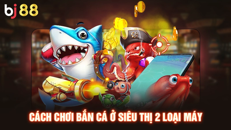 Cách Chơi Bắn Cá Ở Siêu Thị Đơn Giản Và Hiệu Quả Nhất 2 Cách chơi bắn cá ở siêu thị 2 loại máy
