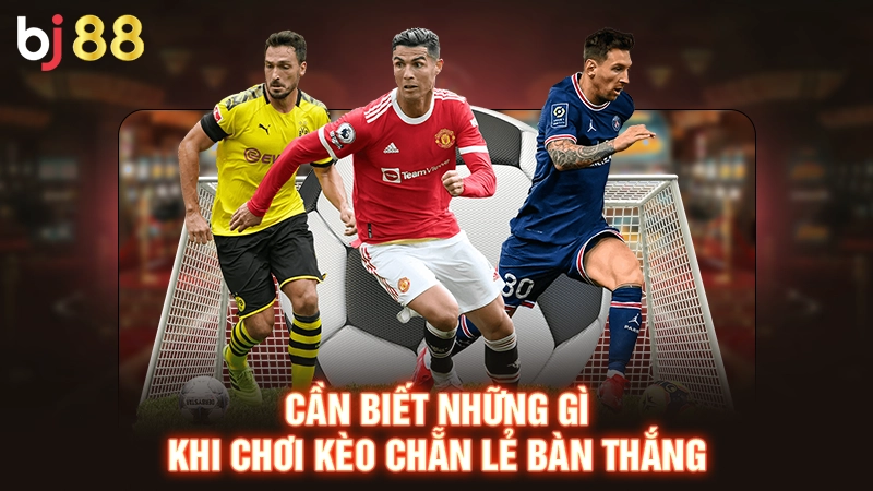 Kèo Chẵn Lẻ Bàn Thắng - Tìm Hiểu Chi Tiết Để Ăn Lãi Lớn 1 Cần biết những gì khi chơi kèo chẵn lẻ bàn thắng