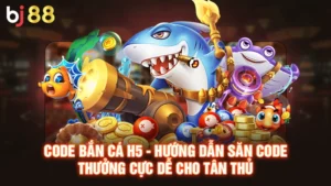 Code Bắn Cá H5 - Hướng Dẫn Săn Code Thưởng Cực Dễ Cho Tân Thủ