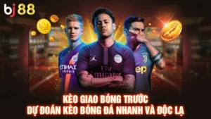 Kèo Giao Bóng Trước - Dự Đoán Kèo Bóng Đá Nhanh Cùng BJ88
