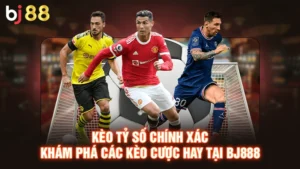 Kèo Tỷ Số Chính Xác - Khám Phá Các Kèo Cược Hay Tại BJ88