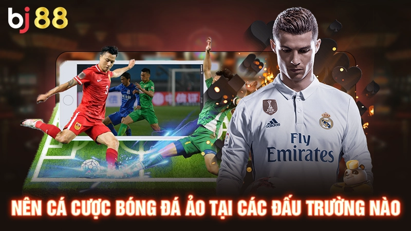 Cá Cược Bóng Đá Ảo - Chinh Phục Trận Đấu Giả Lập Tại BJ88 3 Nên cá cược bóng đá ảo tại các đấu trường nào