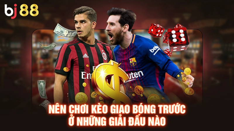 Kèo Giao Bóng Trước - Dự Đoán Kèo Bóng Đá Nhanh Cùng BJ88 3 Nên chơi kèo giao bóng trước ở những giải đấu nào