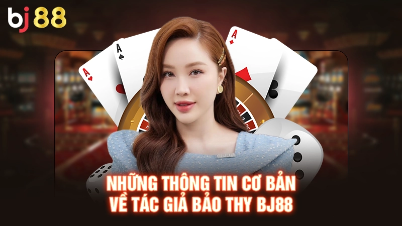 Những thông tin cơ bản về tác giả Bảo Thy BJ88