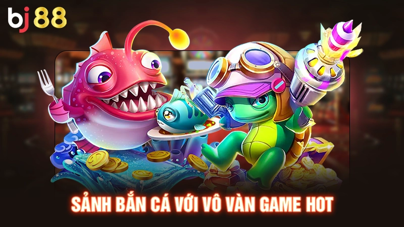 Sảnh bắn cá với vô vàn game hot