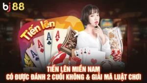 Tiến Lên Miền Nam Có Được Đánh 2 Cuối Không & Giải Mã Luật Chơi