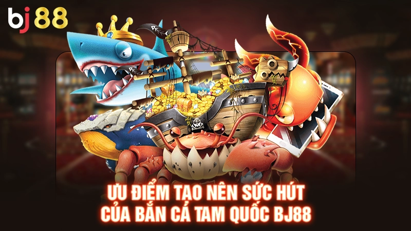 Bắn Cá Tam Quốc | Bắn Nhanh Thắng Lớn, Đua Tài Thỏa Sức 2 Ưu điểm tạo nên sức hút của bắn cá Tam Quốc BJ88